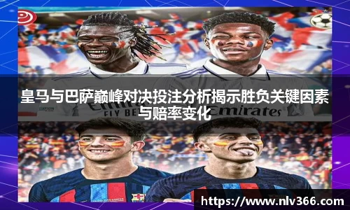 皇马与巴萨巅峰对决投注分析揭示胜负关键因素与赔率变化