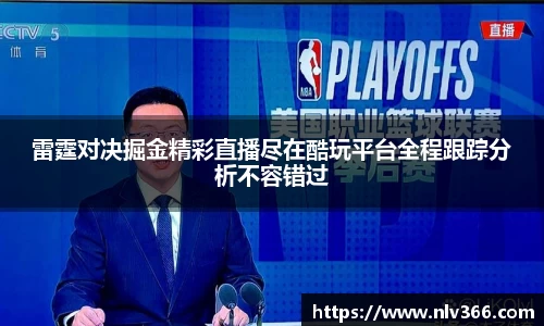雷霆对决掘金精彩直播尽在酷玩平台全程跟踪分析不容错过