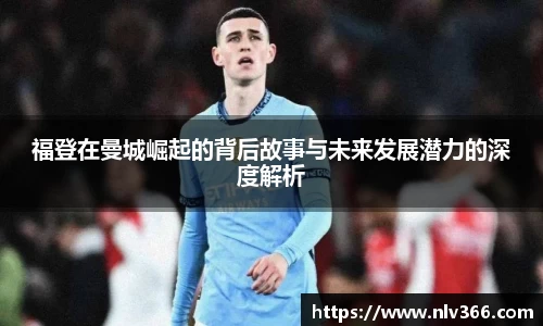 福登在曼城崛起的背后故事与未来发展潜力的深度解析